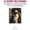 Le secret des femmes. Voyage au cœur du plaisir et de la jouissance